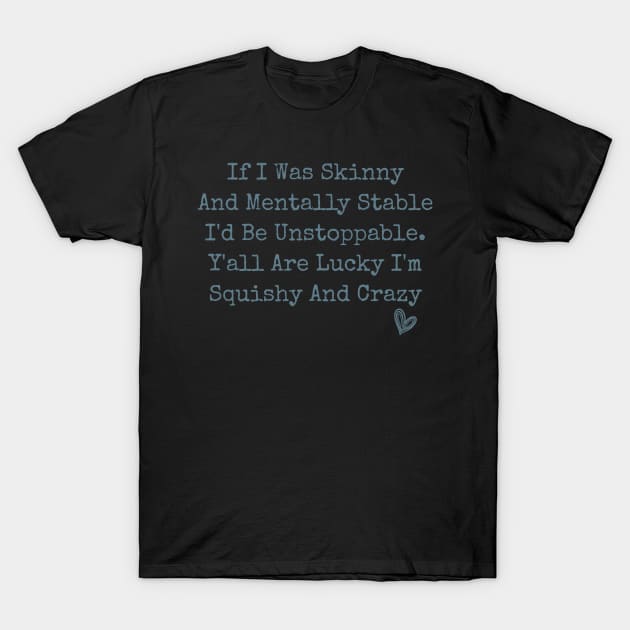 If I Was Skinny And Mentally Stable I'd Be Unstoppable Y'all Are Lucky I'm Squishy And Crazy funny humor sarcastic T-Shirt by Daniel white